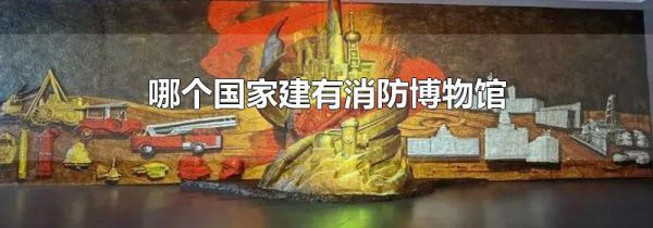 哪个国家建有消防博物馆