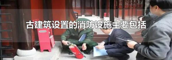 古建筑设置的消防设施主要包括