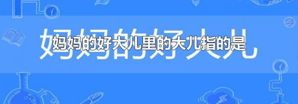 妈妈的好大儿里的大儿指的是