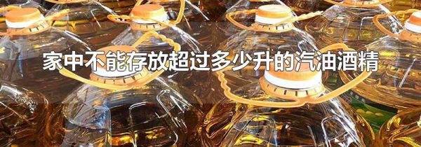 家中不能存放超过多少升的汽油酒精