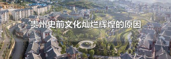 贵州史前文化灿烂辉煌的原因