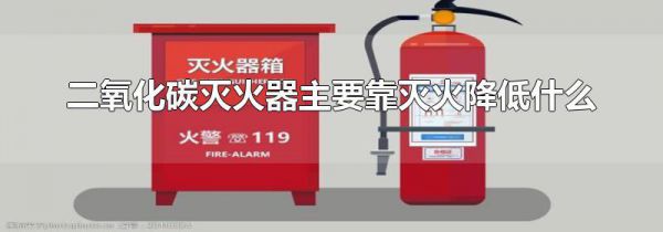二氧化碳灭火器主要靠灭火降低什么
