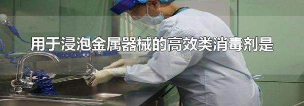 用于浸泡金属器械的高效类消毒剂是