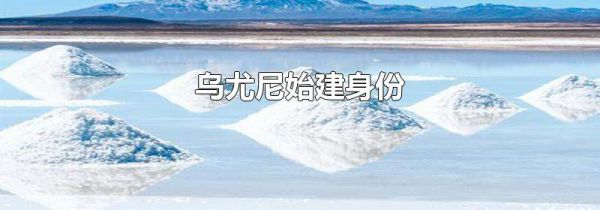 乌尤尼始建身份