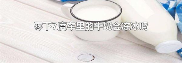 零下7度车里的牛奶会冻冰吗