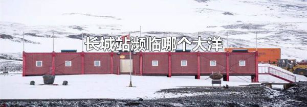 长城站濒临哪个大洋