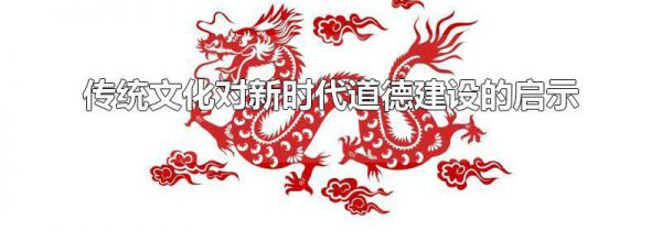 传统文化对新时代道德建设的启示