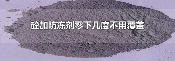 砼加防冻剂零下几度不用覆盖