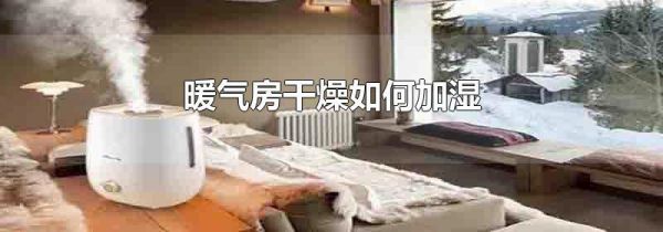 暖气房干燥如何加湿