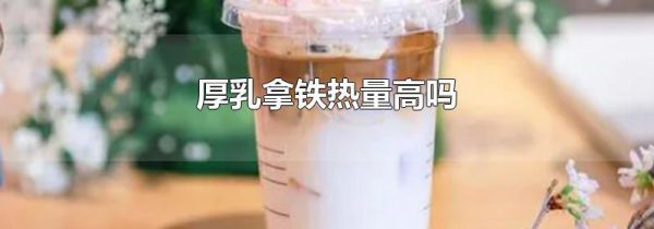 厚乳拿铁热量高吗