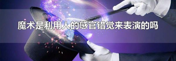 魔术是利用人的感官错觉来表演的吗