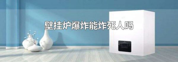 壁挂炉爆炸能炸死人吗