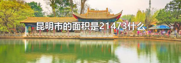 昆明市的面积是21473什么