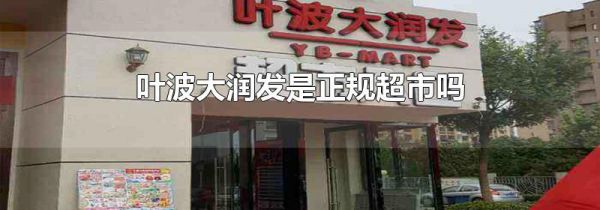 叶波大润发是正规超市吗