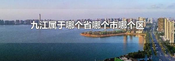九江属于哪个省哪个市哪个区
