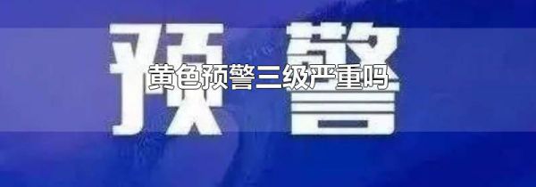 黄色预警三级严重吗