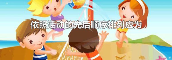 依照活动的先后顺序排列应为