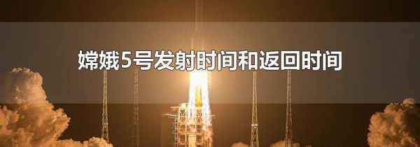 嫦娥5号发射时间和返回时间