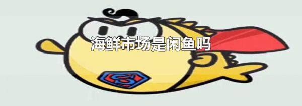 海鲜市场是闲鱼吗