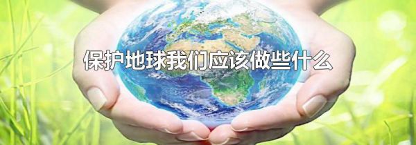 保护地球我们应该做些什么