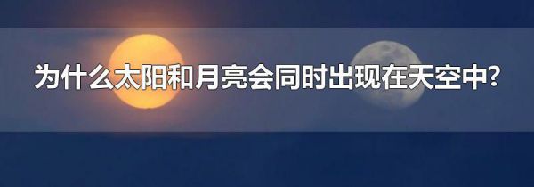 为什么太阳和月亮会同时出现在天空中?