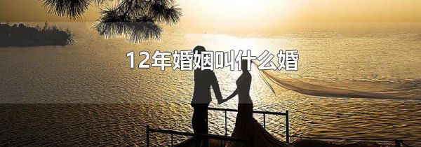 12年婚姻叫什么婚