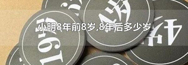 小明8年前8岁,8年后多少岁