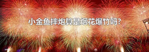 小金鱼摔炮算是烟花爆竹吗?