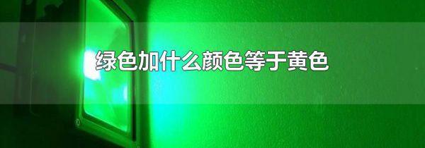 绿色加什么颜色等于黄色