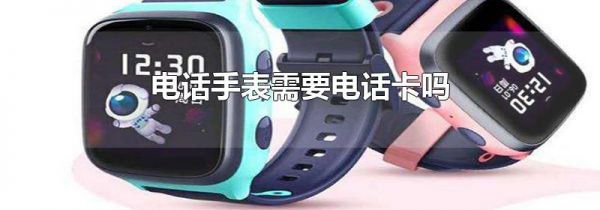 电话手表需要电话卡吗