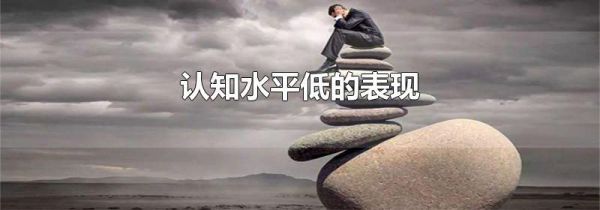 认知水平低的表现