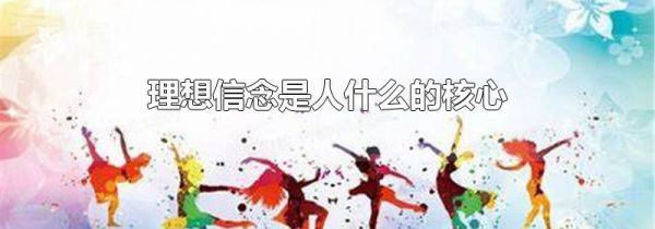 理想信念是人什么的核心