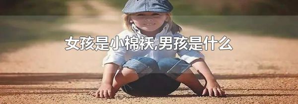 女孩是小棉袄,男孩是什么