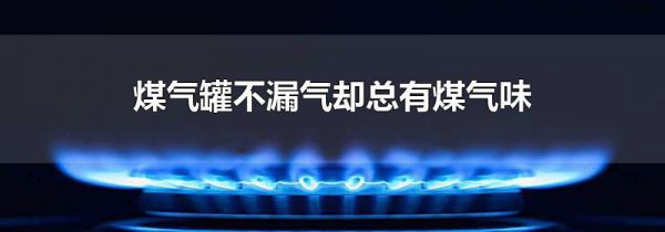 煤气罐不漏气却总有煤气味