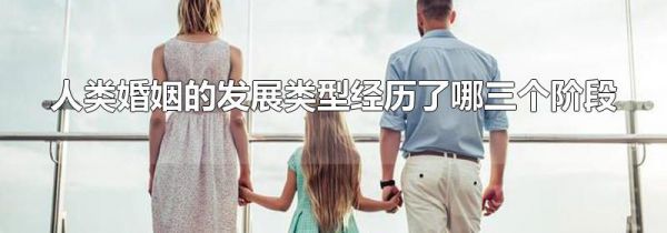 人类婚姻的发展类型经历了哪三个阶段