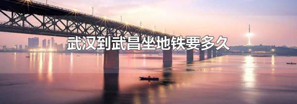 武汉到武昌坐地铁要多久