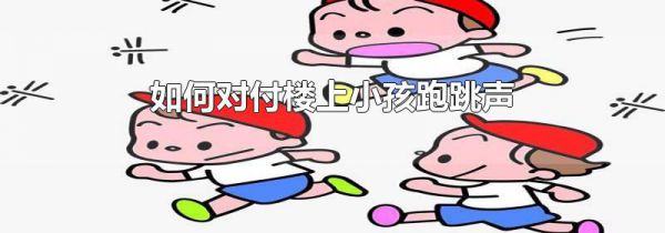 如何对付楼上小孩跑跳声