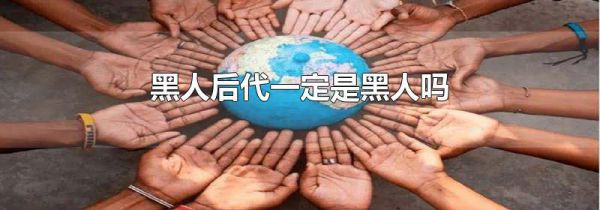 黑人后代一定是黑人吗