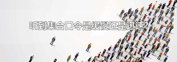 听到集合口令是缓慢还是迅速?