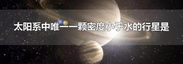 太阳系中唯一一颗密度小于水的行星是