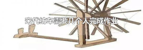 宋代纺车需要几个人完成作业