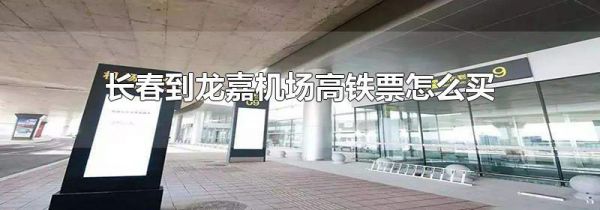 长春到龙嘉机场高铁票怎么买