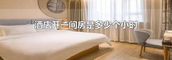 酒店开一间房是多少个小时
