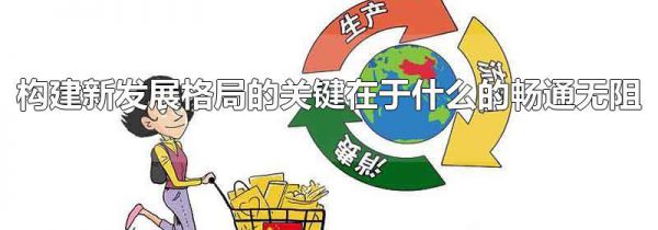 构建新发展格局的关键在于什么的畅通无阻