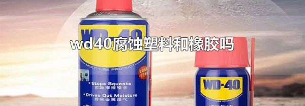 wd40腐蚀塑料和橡胶吗