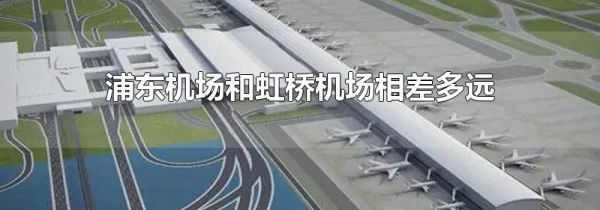 浦东机场和虹桥机场相差多远