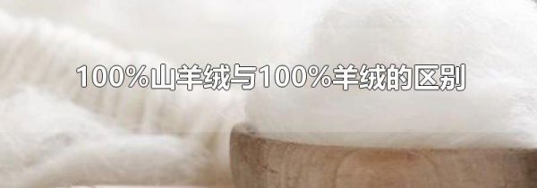 100%山羊绒与100%羊绒的区别