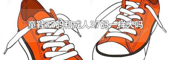 童鞋37码和成人37码一样大吗