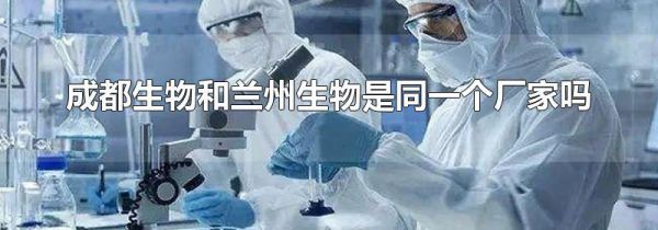 成都生物和兰州生物是同一个厂家吗