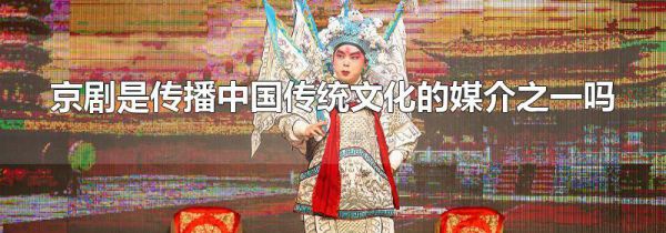 京剧是传播中国传统文化的媒介之一吗